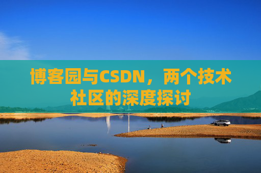 博客园与CSDN，两个技术社区的深度探讨